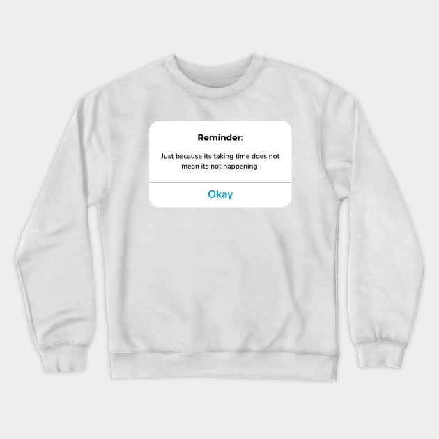 Reminder: Just because its taking time does not mean its not happening Crewneck Sweatshirt by anrockhi